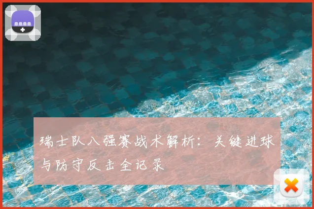 瑞士队八强赛战术解析：关键进球与防守反击全记录