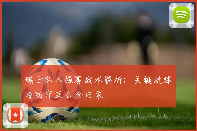 瑞士队八强赛战术解析：关键进球与防守反击全记录