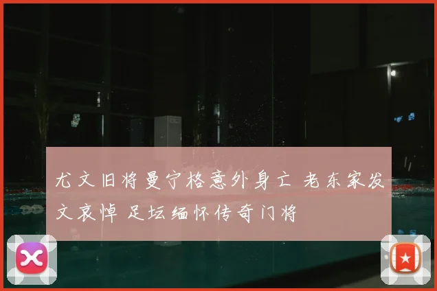 尤文旧将曼宁格意外身亡 老东家发文哀悼 足坛缅怀传奇门将