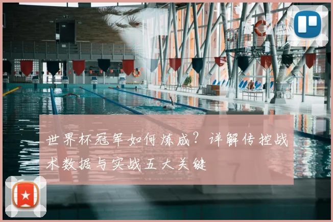 世界杯冠军如何炼成?详解传控战术数据与实战五大关键