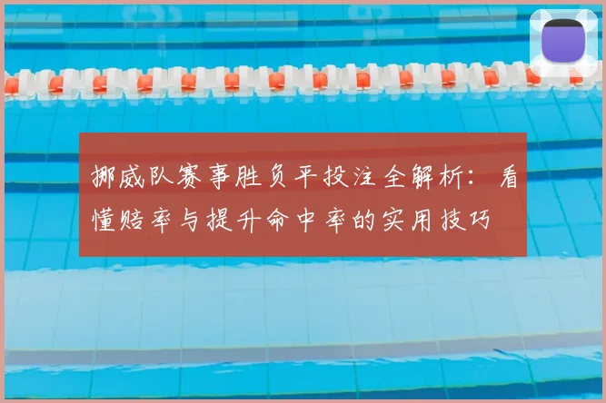挪威队赛事胜负平投注全解析：看懂赔率与提升命中率的实用技巧