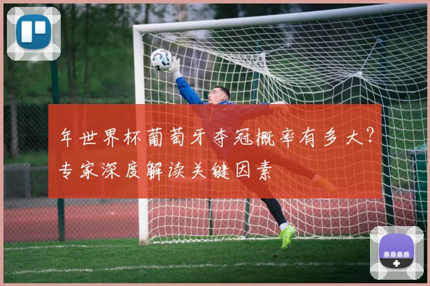 年世界杯葡萄牙夺冠概率有多大?专家深度解读关键因素