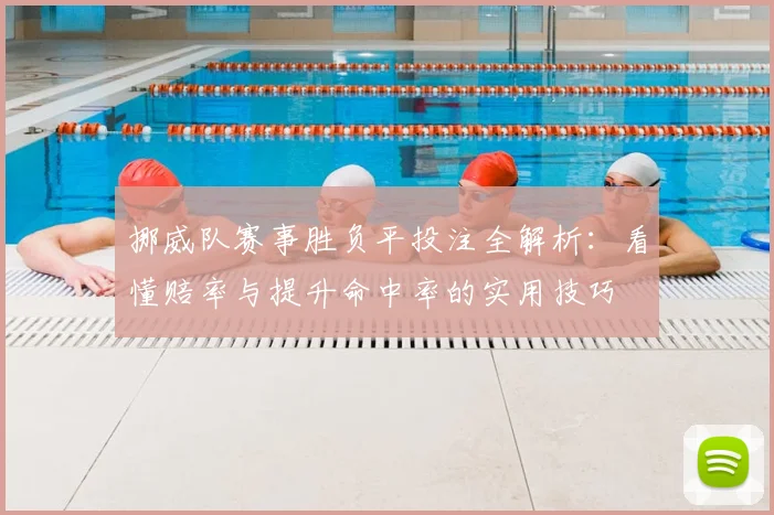 挪威队赛事胜负平投注全解析：看懂赔率与提升命中率的实用技巧