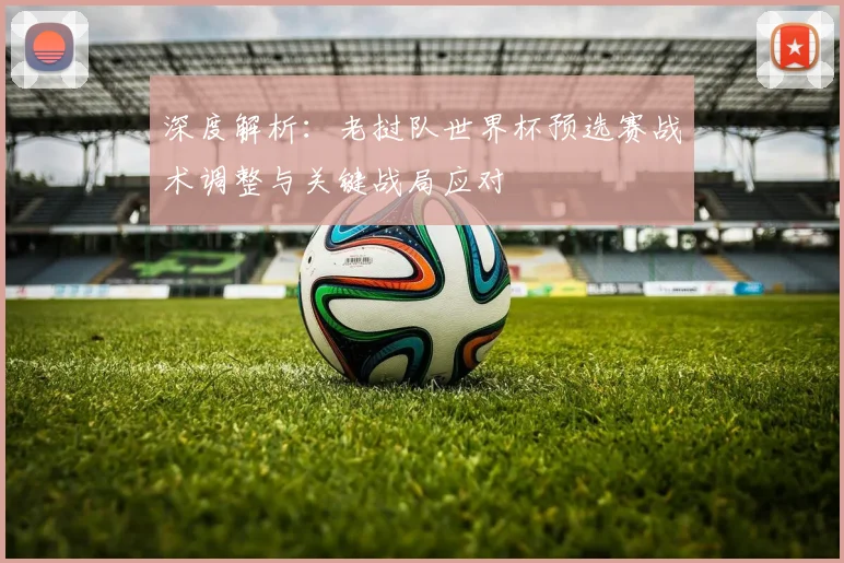 深度解析：老挝队世界杯预选赛战术调整与关键战局应对